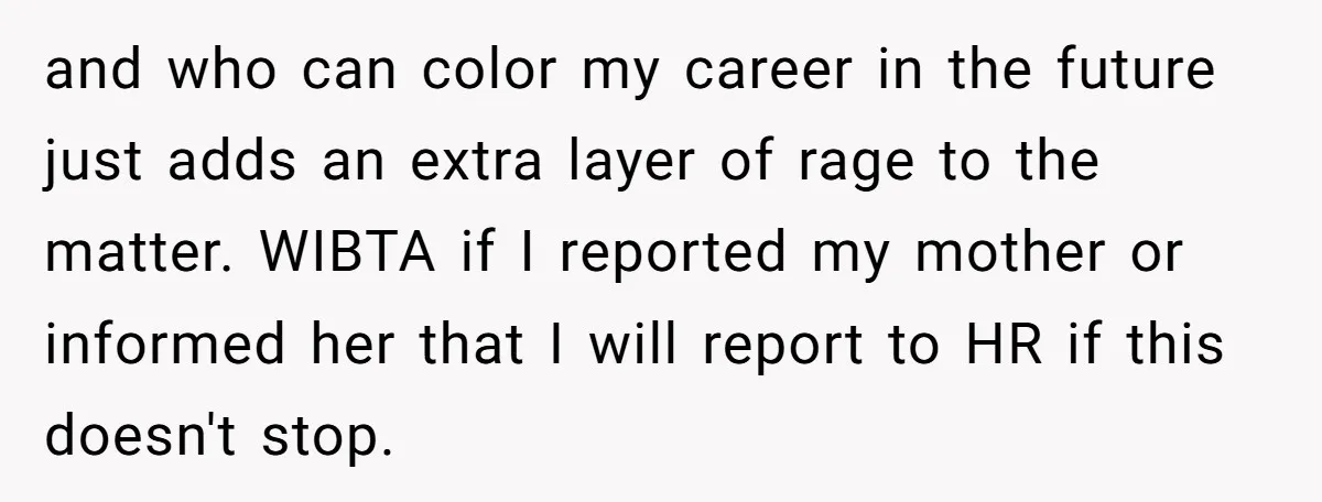 and who can color my career in the future just adds an extra layer of rage to the matter. WIBTA if I reported my mother or informed her that I...