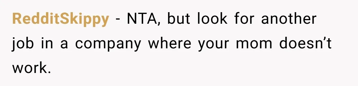 RedditSkippy − NTA, but look for another job in a company where your mom doesn’t work.
