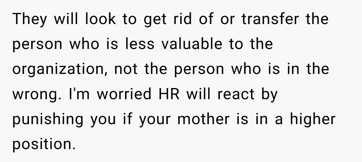 They will look to get rid of or transfer the person who is less valuable to the organization, not the person who is in the wrong. I'm worried HR will...