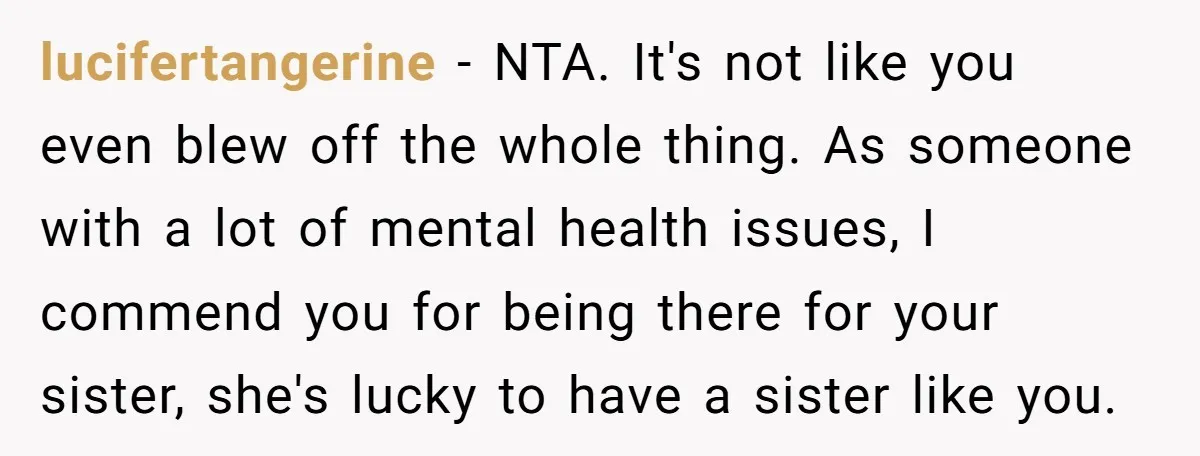 lucifertangerine − NTA. It's not like you even blew off the whole thing. As someone with a lot of mental health issues, I commend you for being there for your...