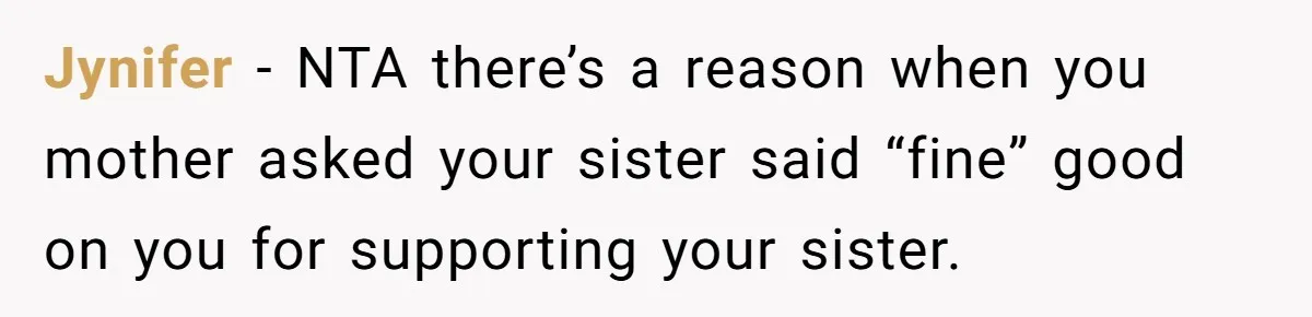 Jynifer − NTA there’s a reason when you mother asked your sister said “fine” good on you for supporting your sister.