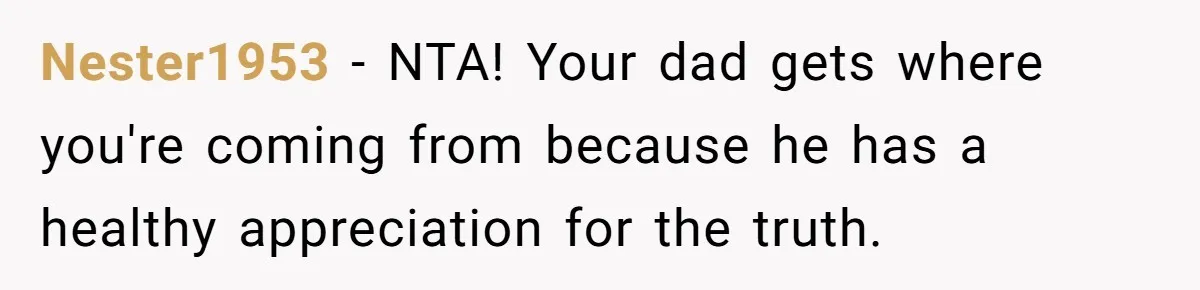 Nester1953 − NTA! Your dad gets where you're coming from because he has a healthy appreciation for the truth.