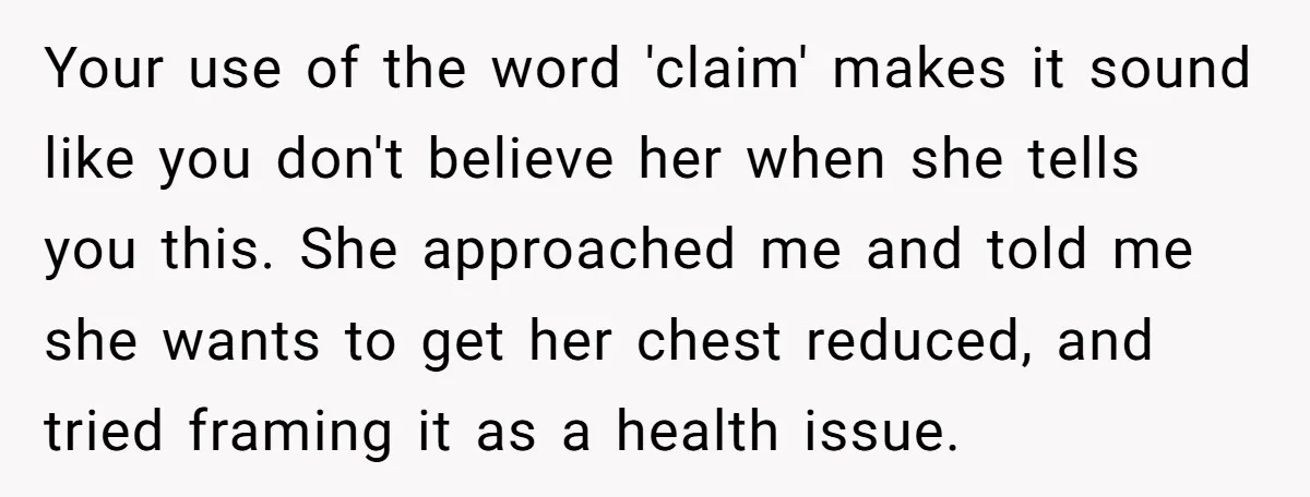 Your use of the word 'claim' makes it sound like you don't believe her when she tells you this. She approached me and told me she wants to get her...