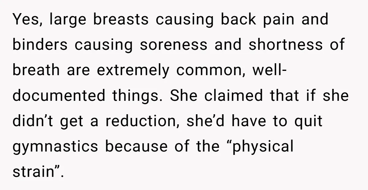 Yes, large breasts causing back pain and binders causing soreness and shortness of breath are extremely common, well-documented things. She claimed that if she didn’t get a reduction, she’d have...