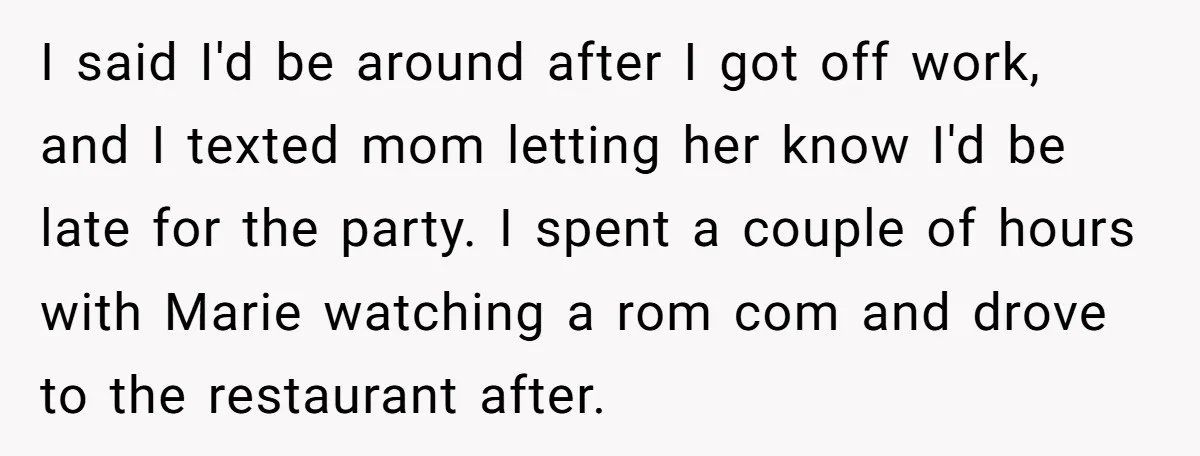 I said I'd be around after I got off work, and I texted mom letting her know I'd be late for the party. I spent a couple of hours with...