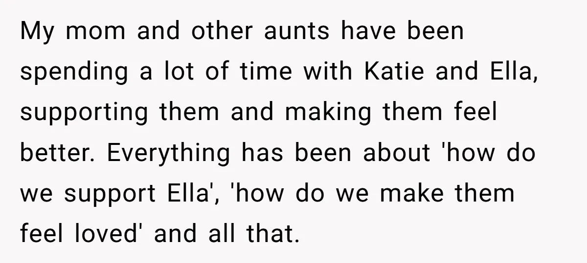 My mom and other aunts have been spending a lot of time with Katie and Ella, supporting them and making them feel better. Everything has been about 'how do we...