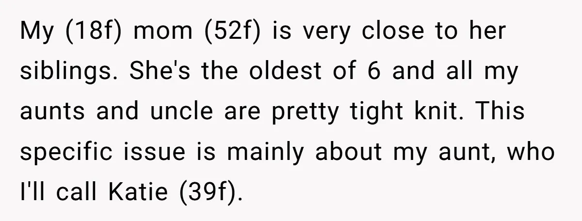 My (18f) mom (52f) is very close to her siblings. She's the oldest of 6 and all my aunts and uncle are pretty tight knit. This specific issue is mainly...