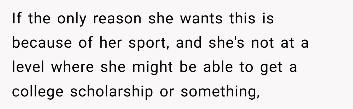If the only reason she wants this is because of her sport, and she's not at a level where she might be able to get a college scholarship or something,
