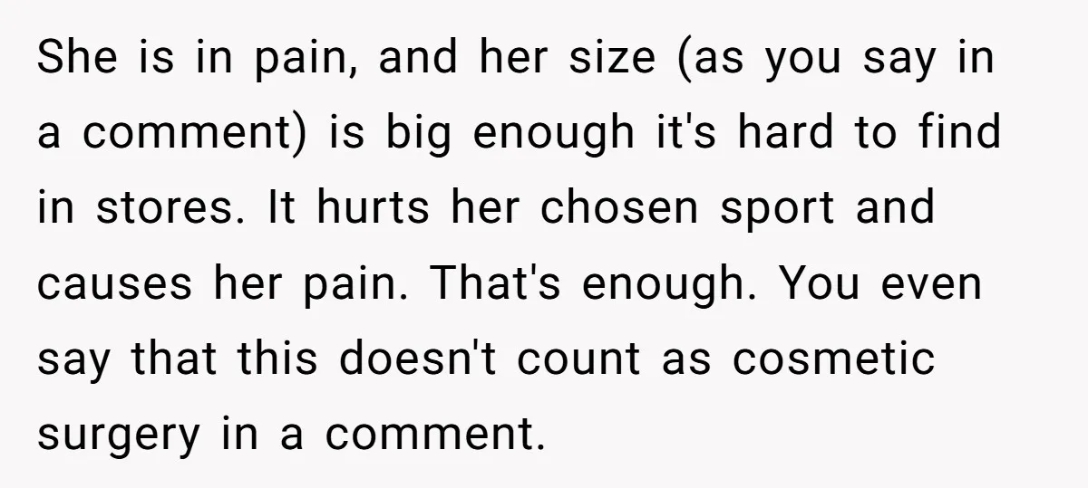She is in pain, and her size (as you say in a comment) is big enough it's hard to find in stores. It hurts her chosen sport and causes her...