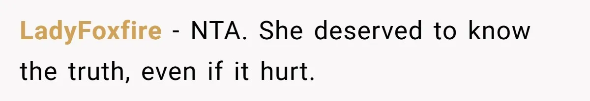 LadyFoxfire − NTA. She deserved to know the truth, even if it hurt.
