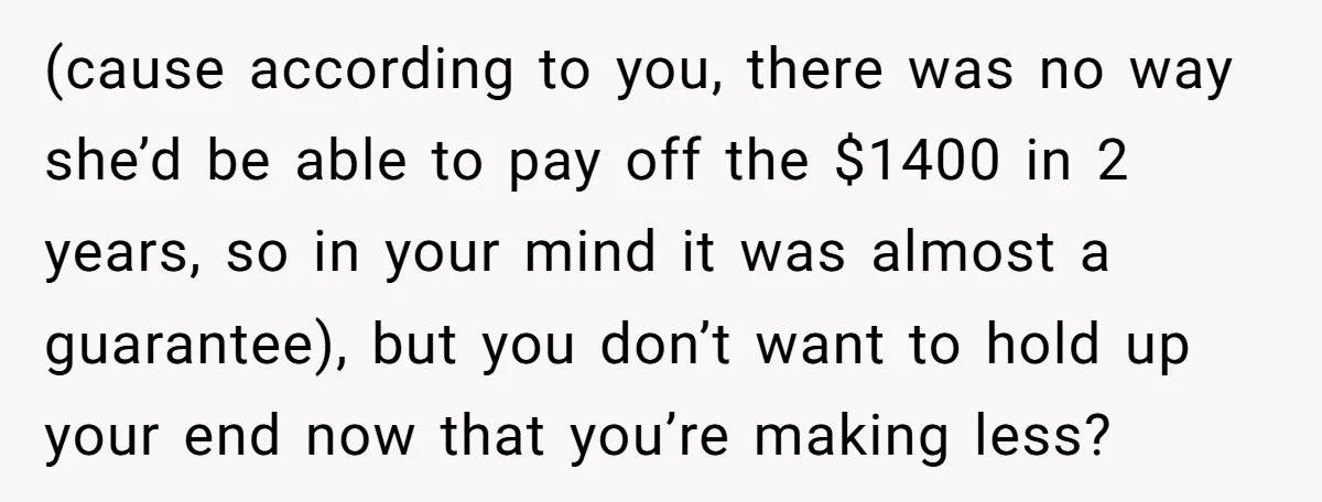 (cause according to you, there was no way she’d be able to pay off the $1400 in 2 years, so in your mind it was almost a guarantee), but you...