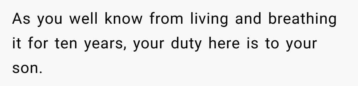 As you well know from living and breathing it for ten years, your duty here is to your son.