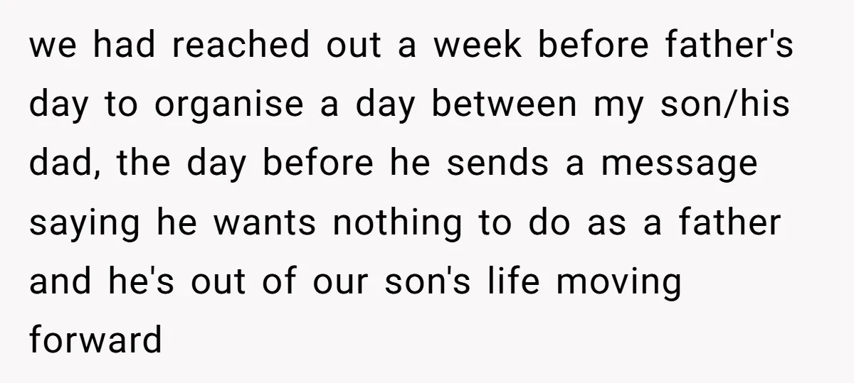 we had reached out a week before father's day to organise a day between my son/his dad, the day before he sends a message saying he wants nothing to do...