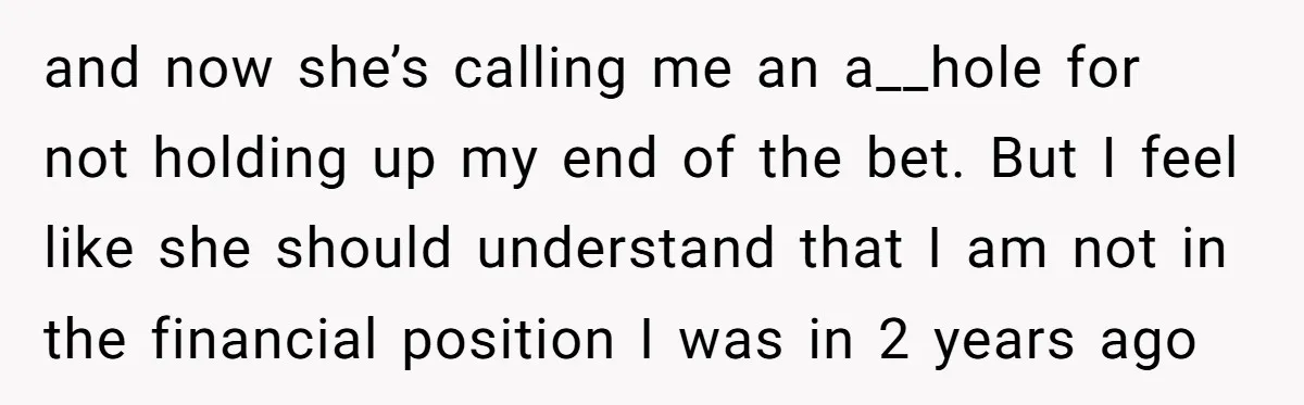 and now she’s calling me an a__hole for not holding up my end of the bet. But I feel like she should understand that I am not in the financial...
