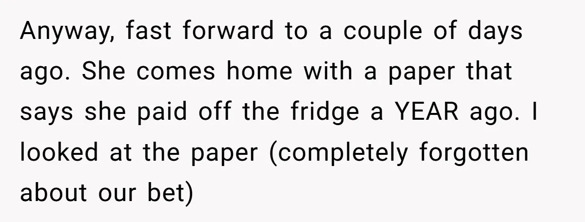 Anyway, fast forward to a couple of days ago. She comes home with a paper that says she paid off the fridge a YEAR ago. I looked at the paper...