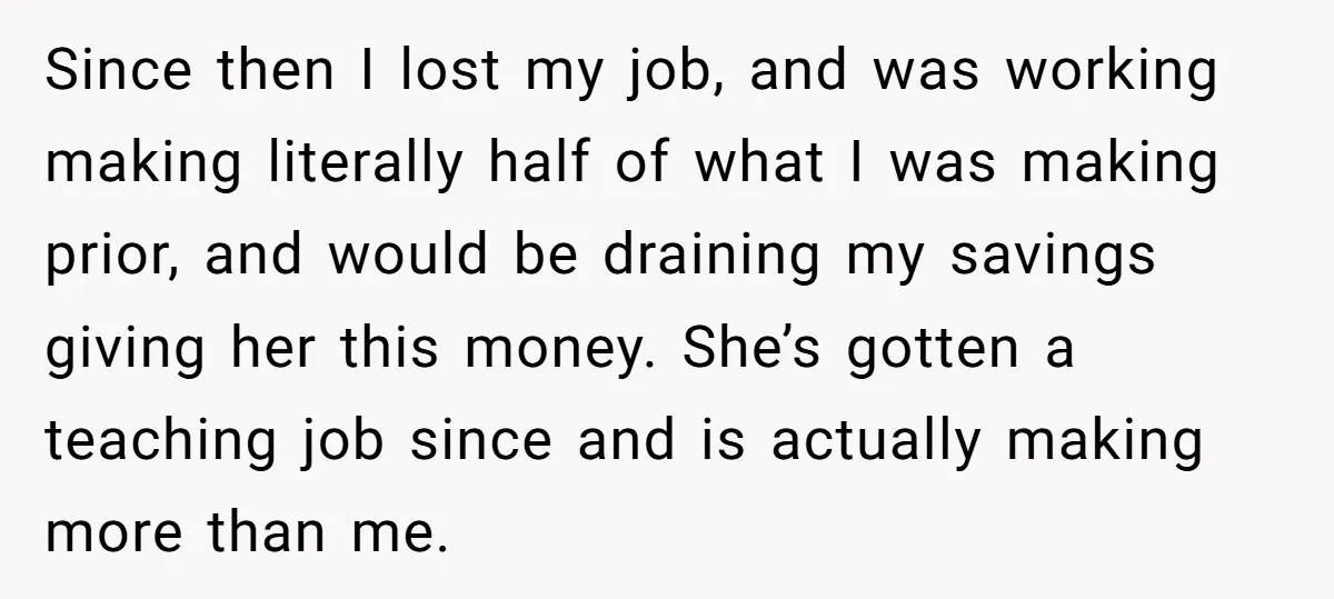 Since then I lost my job, and was working making literally half of what I was making prior, and would be draining my savings giving her this money. She’s gotten...