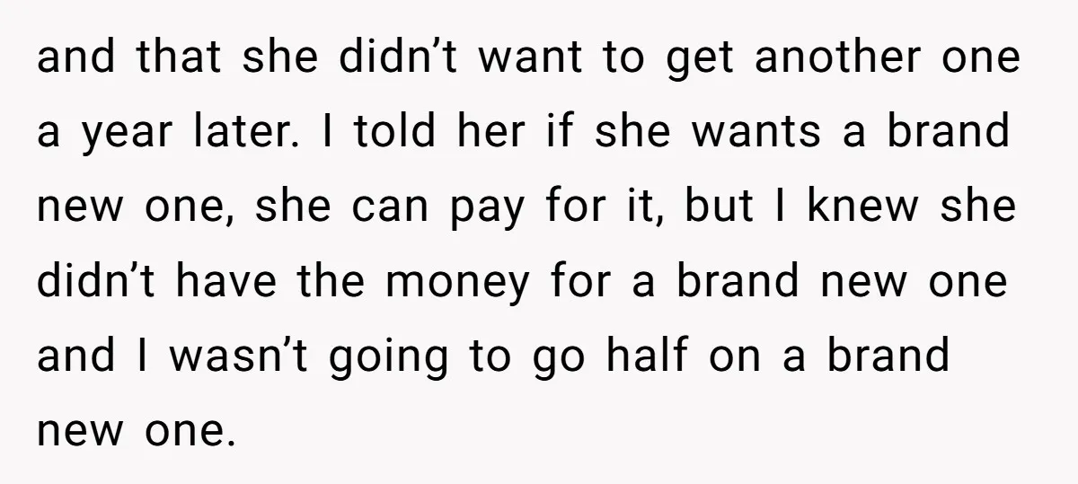 and that she didn’t want to get another one a year later. I told her if she wants a brand new one, she can pay for it, but I knew...