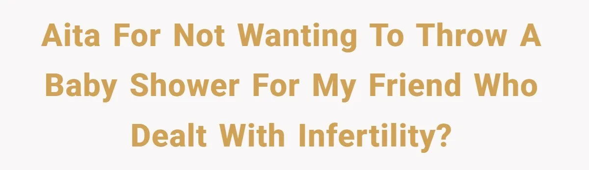 AITA for not wanting to throw a baby shower for my friend who dealt with infertility?