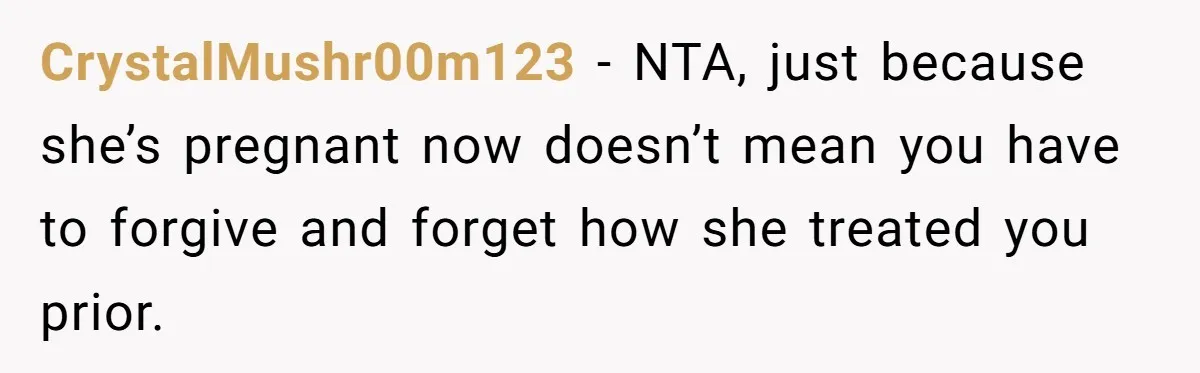 CrystalMushr00m123 − NTA, just because she’s pregnant now doesn’t mean you have to forgive and forget how she treated you prior.