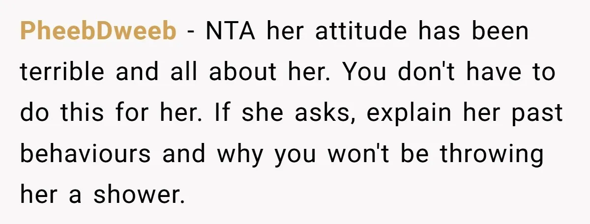 PheebDweeb − NTA her attitude has been terrible and all about her. You don't have to do this for her. If she asks, explain her past behaviours and why you...