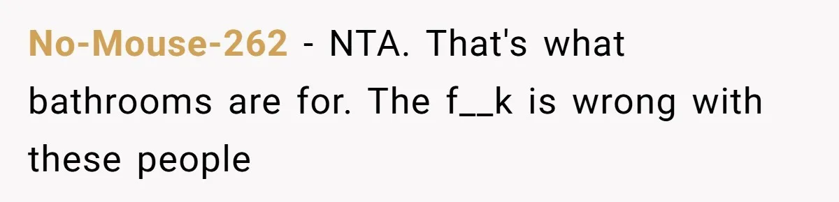 No-Mouse-262 − NTA. That's what bathrooms are for. The f__k is wrong with these people