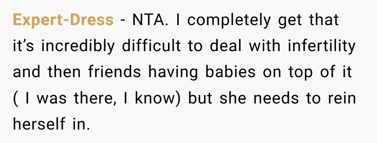 Expert-Dress − NTA. I completely get that it’s incredibly difficult to deal with infertility and then friends having babies on top of it ( I was there, I know) but...