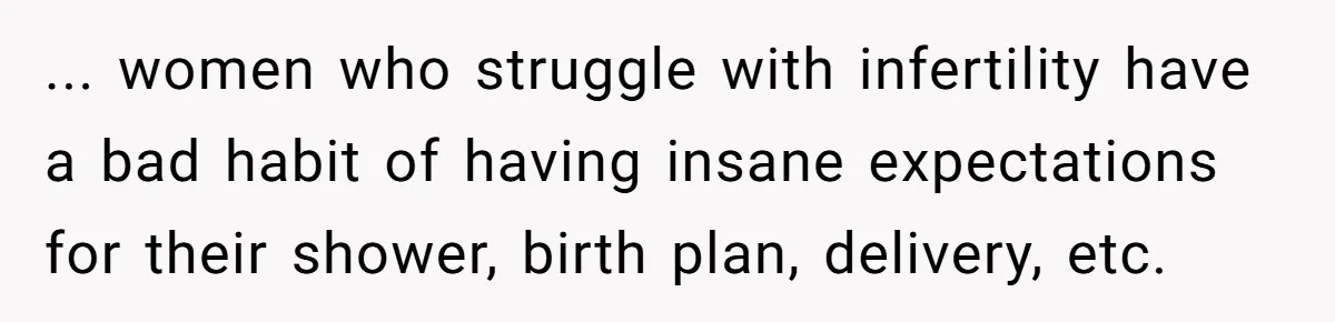 ... women who struggle with infertility have a bad habit of having insane expectations for their shower, birth plan, delivery, etc.