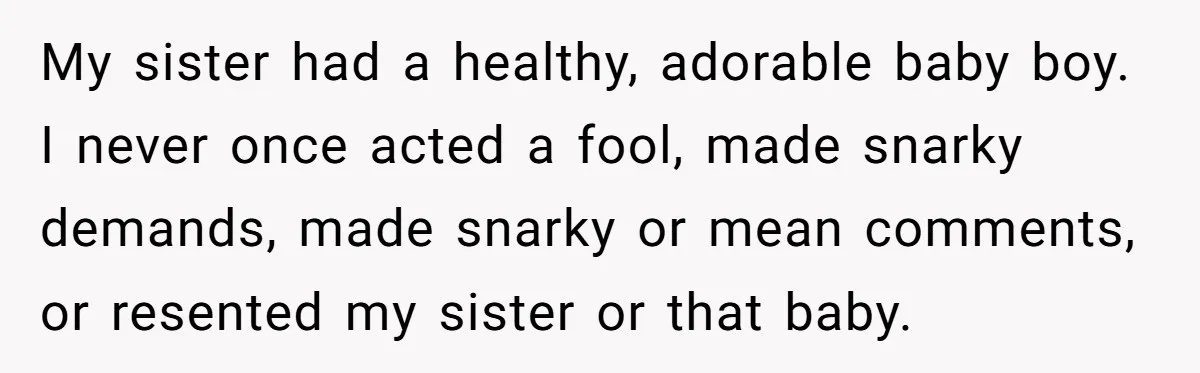 My sister had a healthy, adorable baby boy. I never once acted a fool, made snarky demands, made snarky or mean comments, or resented my sister or that baby.