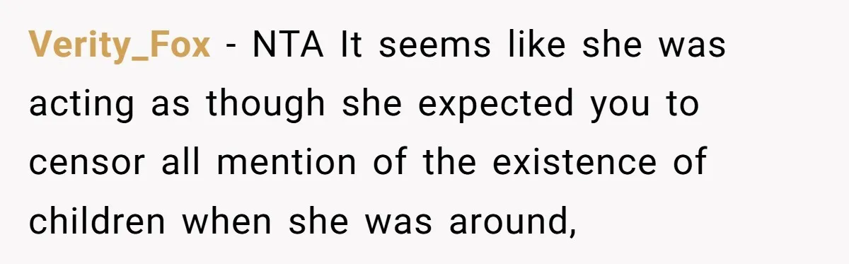 Verity_Fox − NTA It seems like she was acting as though she expected you to censor all mention of the existence of children when she was around,