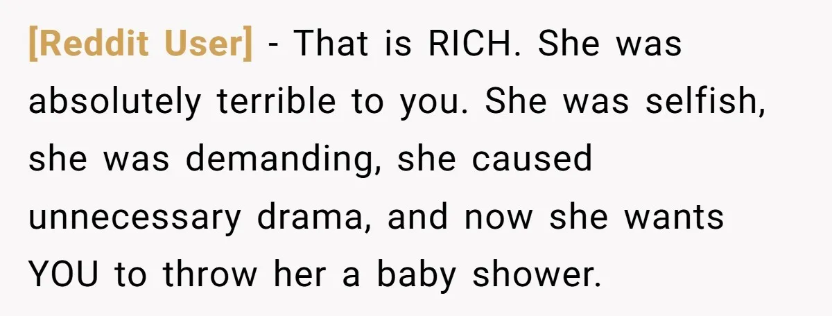[Reddit User] − That is RICH. She was absolutely terrible to you. She was selfish, she was demanding, she caused unnecessary drama, and now she wants YOU to throw her...