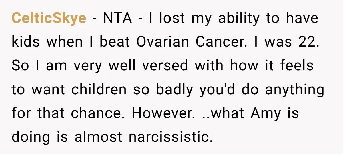 CelticSkye − NTA - I lost my ability to have kids when I beat Ovarian Cancer. I was 22. So I am very well versed with how it feels to...