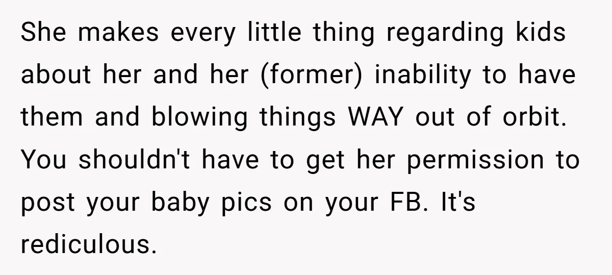 She makes every little thing regarding kids about her and her (former) inability to have them and blowing things WAY out of orbit. You shouldn't have to get her permission...