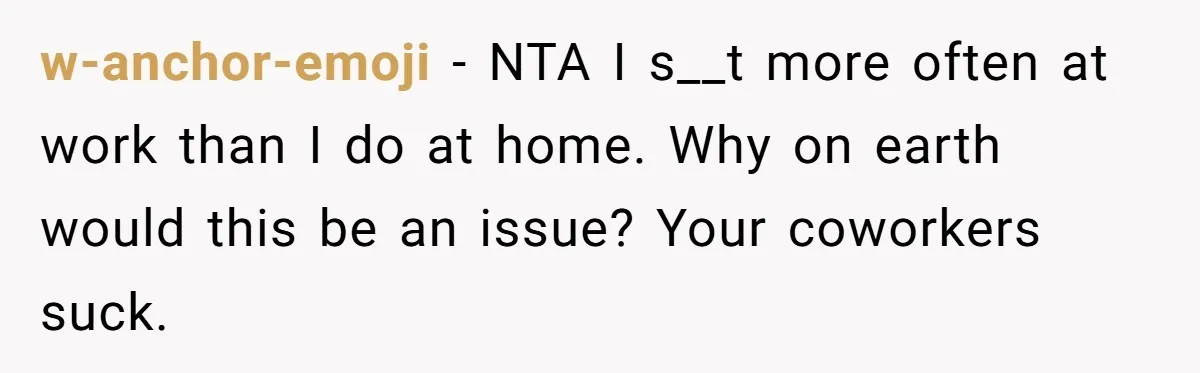 w-anchor-emoji − NTA I s__t more often at work than I do at home. Why on earth would this be an issue? Your coworkers suck.