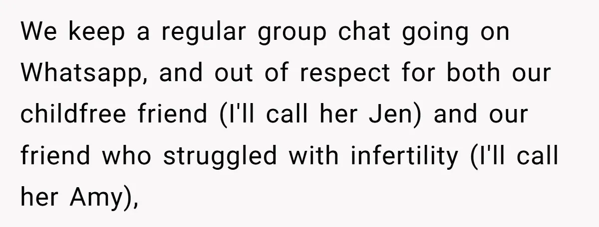 We keep a regular group chat going on Whatsapp, and out of respect for both our childfree friend (I'll call her Jen) and our friend who struggled with infertility (I'll...