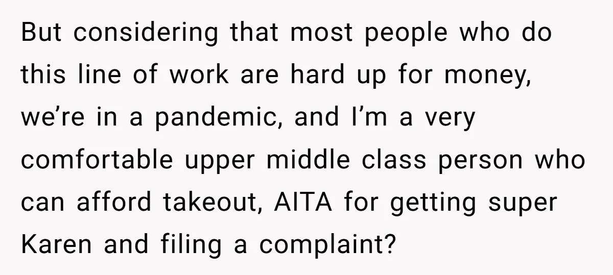 But considering that most people who do this line of work are hard up for money, we’re in a pandemic, and I’m a very comfortable upper middle class person who...