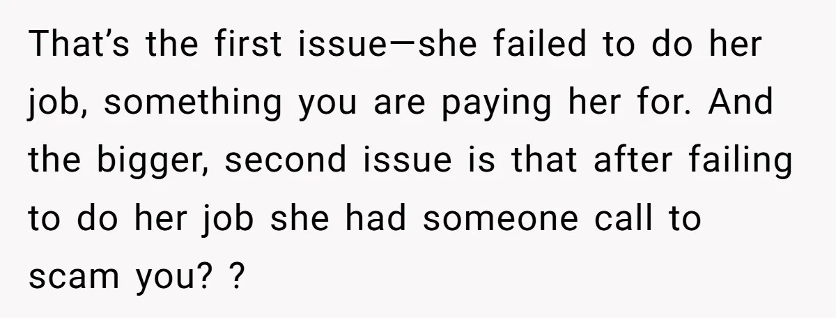 That’s the first issue—she failed to do her job, something you are paying her for. And the bigger, second issue is that after failing to do her job she had...