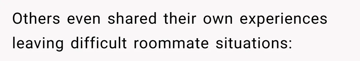 Others even shared their own experiences leaving difficult roommate situations: