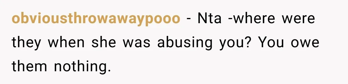 obviousthrowawaypooo − Nta -where were they when she was abusing you? You owe them nothing.