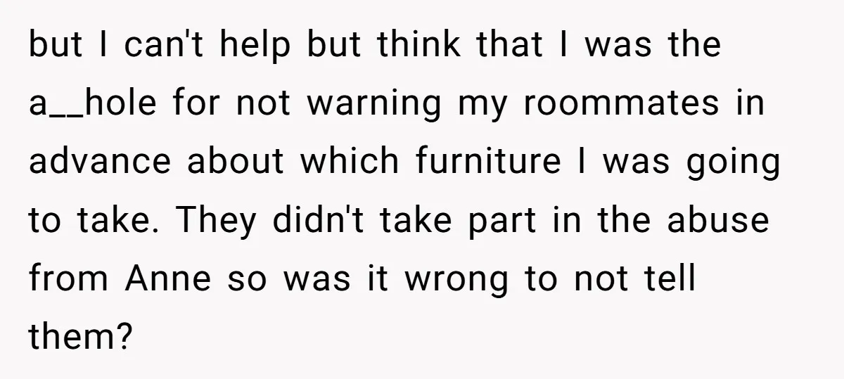 but I can't help but think that I was the a__hole for not warning my roommates in advance about which furniture I was going to take. They didn't take part...