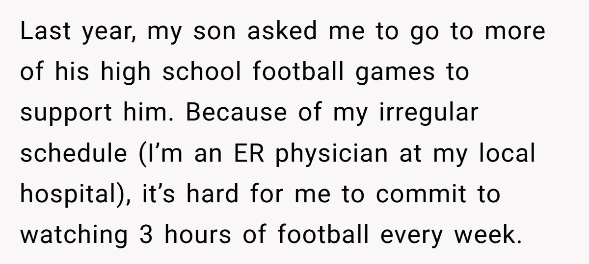 Last year, my son asked me to go to more of his high school football games to support him. Because of my irregular schedule (I’m an ER physician at my...