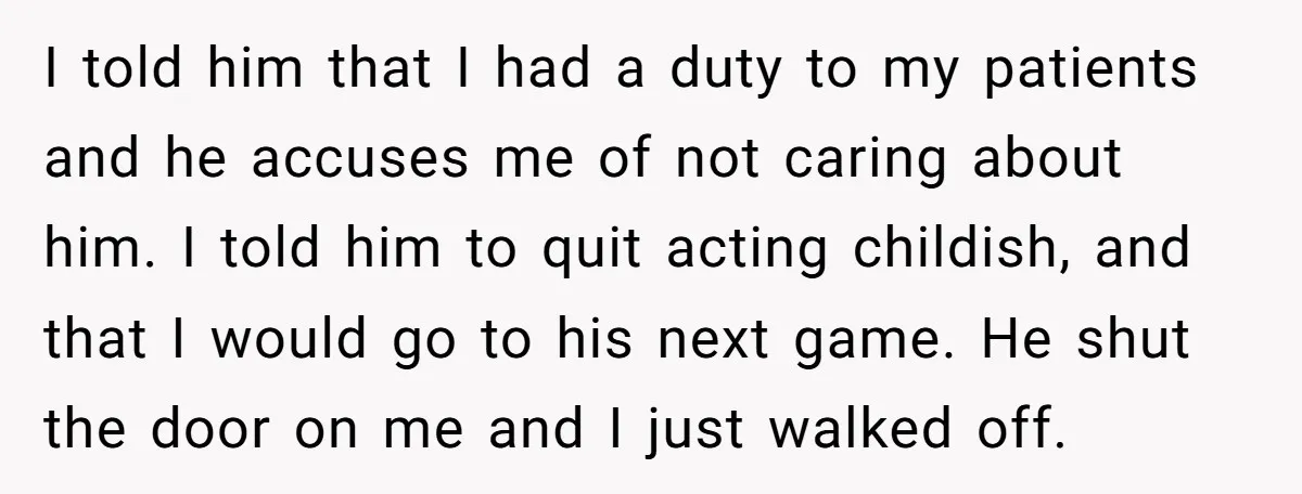 I told him that I had a duty to my patients and he accuses me of not caring about him. I told him to quit acting childish, and that I...