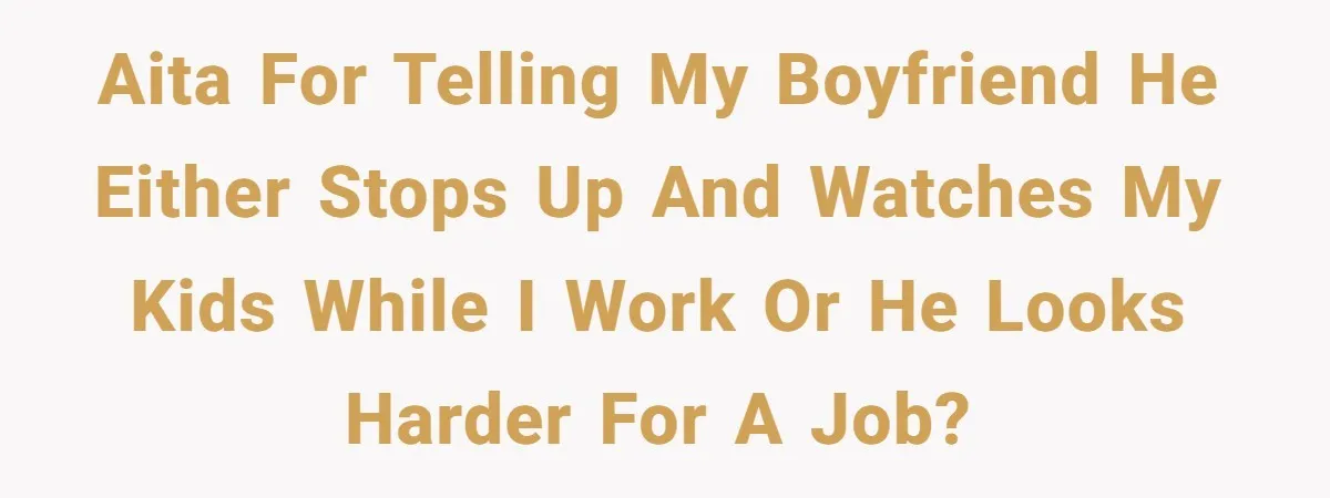 AITA for telling my boyfriend he either stops up and watches my kids while I work or he looks harder for a job?