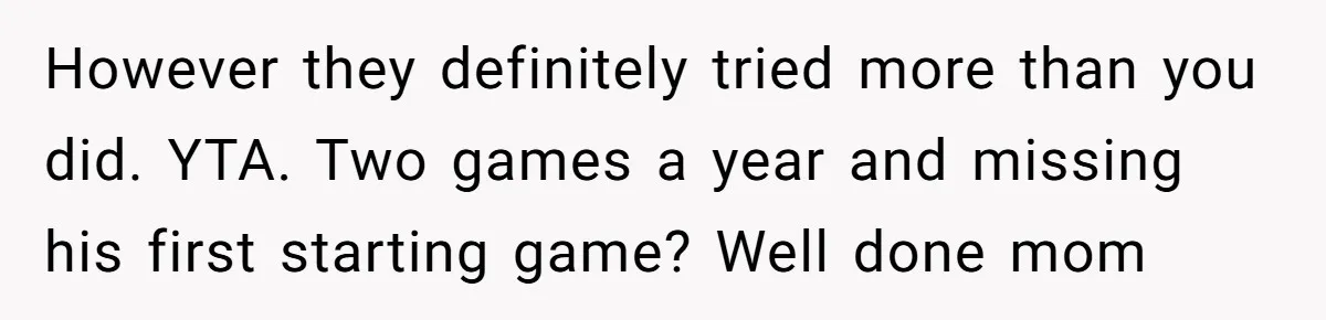 However they definitely tried more than you did. YTA. Two games a year and missing his first starting game? Well done mom