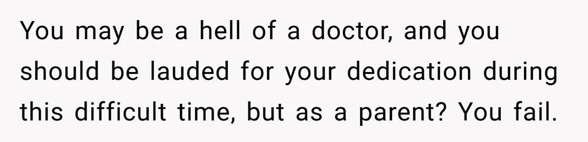 You may be a hell of a doctor, and you should be lauded for your dedication during this difficult time, but as a parent? You fail.