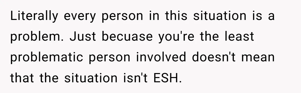 Literally every person in this situation is a problem. Just becuase you're the least problematic person involved doesn't mean that the situation isn't ESH.