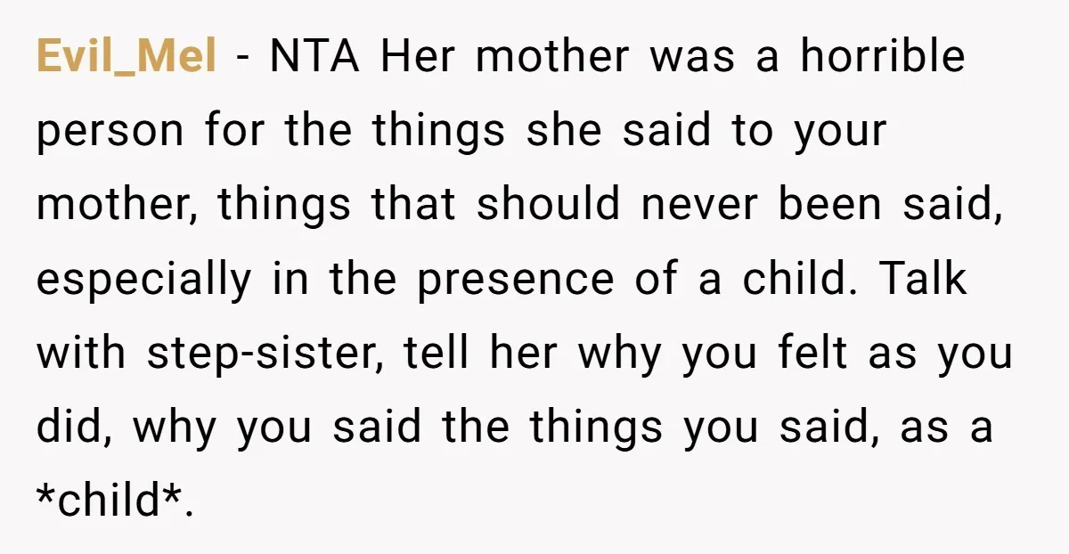 Evil_Mel − NTA Her mother was a horrible person for the things she said to your mother, things that should never been said, especially in the presence of a child....