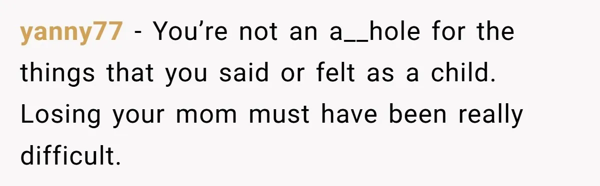 yanny77 − You’re not an a__hole for the things that you said or felt as a child. Losing your mom must have been really difficult.