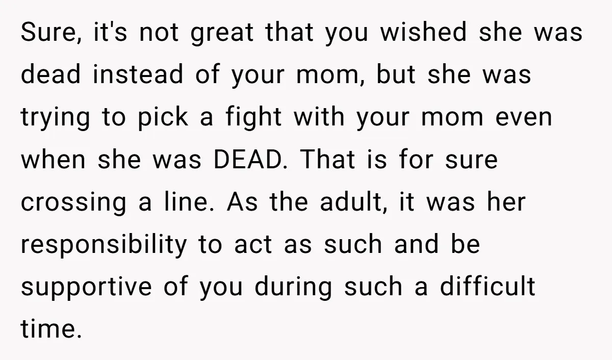 Sure, it's not great that you wished she was dead instead of your mom, but she was trying to pick a fight with your mom even when she was DEAD....
