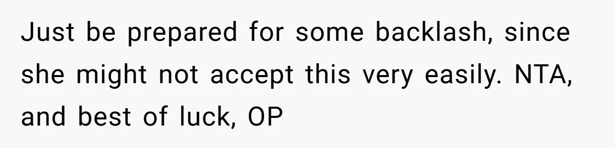 Just be prepared for some backlash, since she might not accept this very easily. NTA, and best of luck, OP
