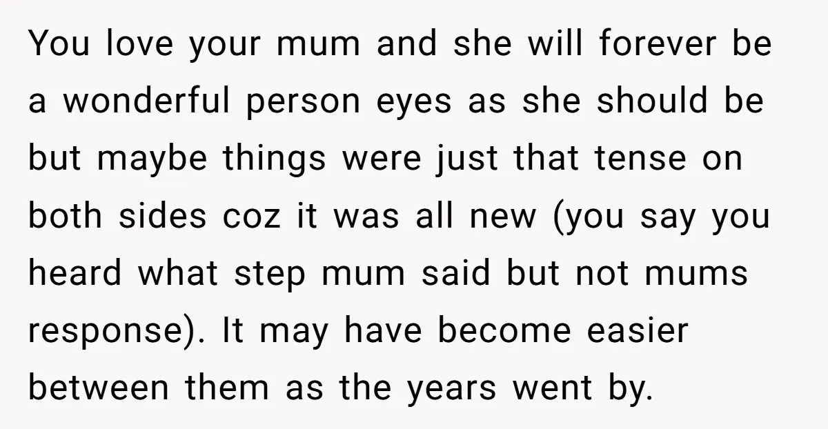 You love your mum and she will forever be a wonderful person eyes as she should be but maybe things were just that tense on both sides coz it was...